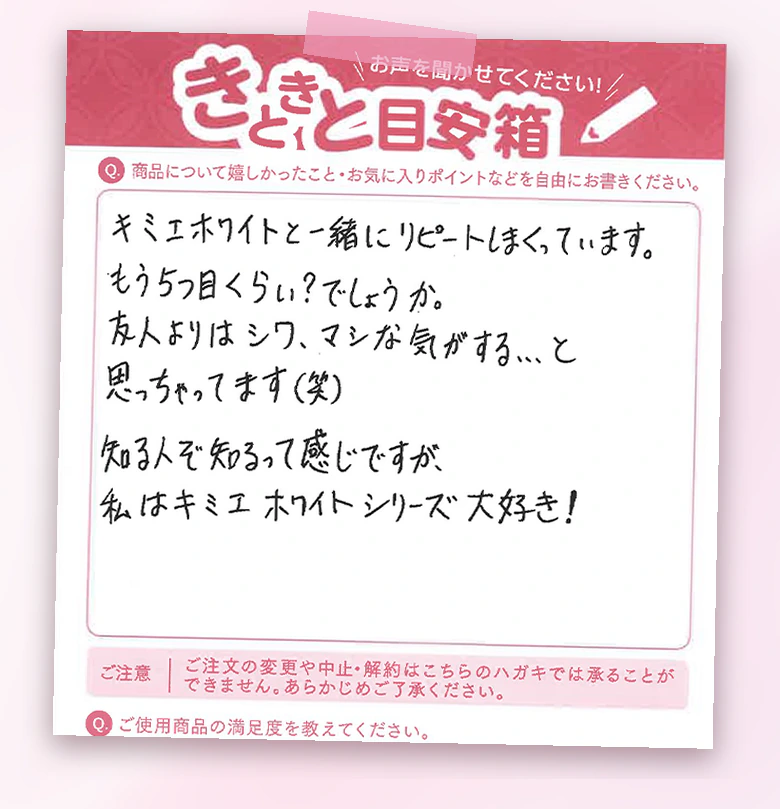 お客様の声:キミエホワイトと一緒にリピートしまくっています。友人よりはシワ、マシな気がする…と思っちゃってます