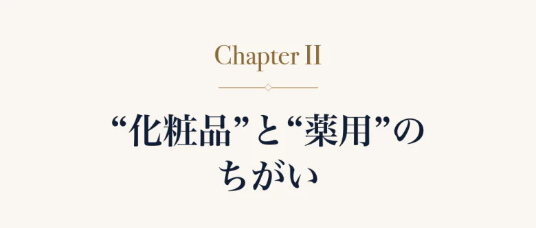 Chapter II “化粧品”と“薬用”のちがい