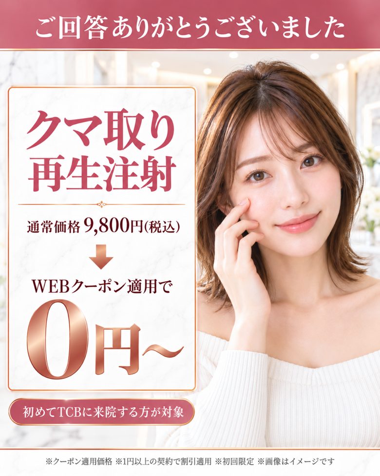 ご回答ありがとうございました。クマ取り再生注射 通常価格9,800円(税込) WEBクーポン適用で0円〜。初めてTCBに来院する方が対象