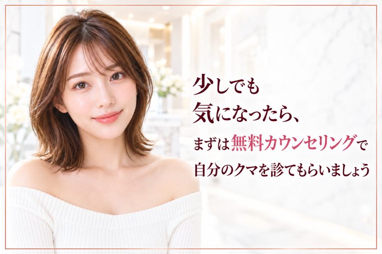 少しでも気になったら、まずは無料カウンセリングで自分のクマを診てもらいましょう